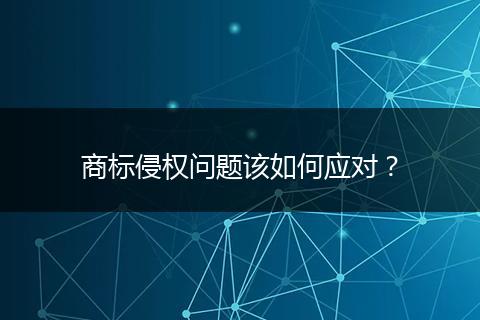 商标侵权问题该如何应对?