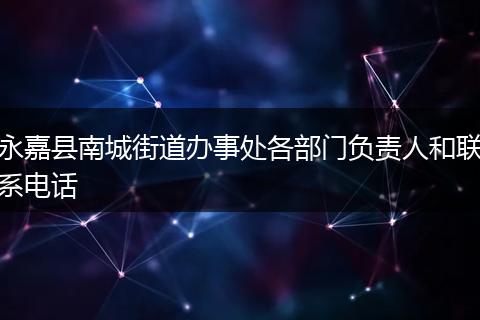 永嘉县南城街道办事处各部门负责人和联系电话