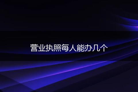 营业执照每人能办几个
