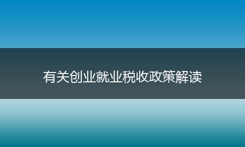 有关创业就业税收政策解读