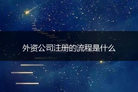 外资公司注册的流程是什么
