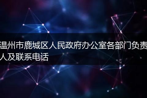温州市鹿城区人民政府办公室各部门负责人及联系电话