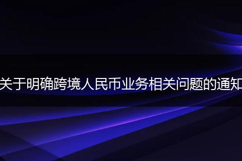 关于明确跨境人民币业务相关问题的通知