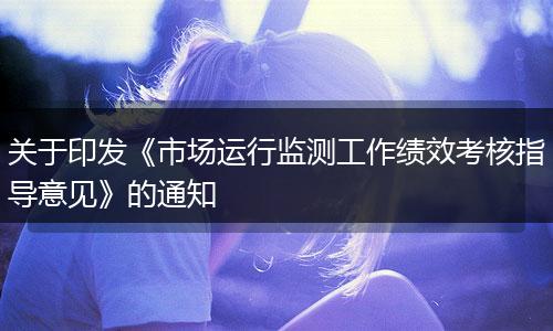 关于印发《市场运行监测工作绩效考核指导意见》的通知