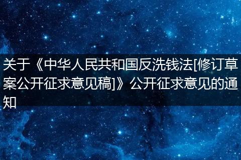 关于《中华人民共和国反洗钱法[修订草案公开征求意见稿]》公开征求意见的通知