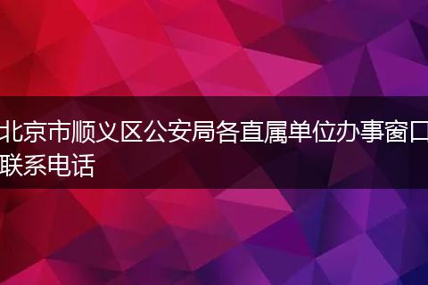 北京市顺义区公安局各直属单位办事窗口联系电话