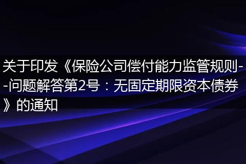 关于印发《保险公司偿付能力监管规则--问题解答第2号：无固定期限资本债券》的通知
