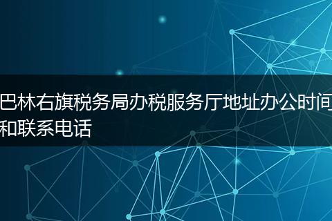 巴林右旗税务局办税服务厅地址办公时间和联系电话