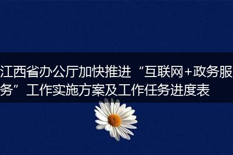 江西省办公厅加快推进“互联网+政务服务”工作实施方案及工作任务进度表