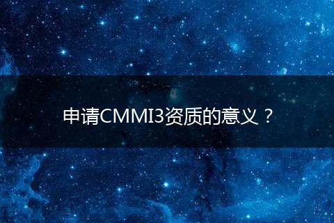 申请CMMI3资质的意义？