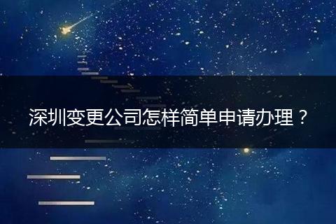 深圳变更公司怎样简单申请办理？
