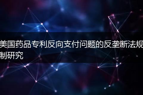 美国药品专利反向支付问题的反垄断法规制研究