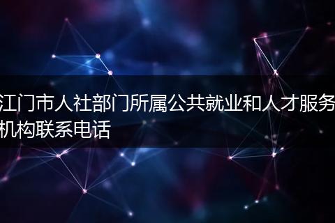 江门市人社部门所属公共就业和人才服务机构联系电话