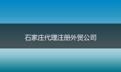 石家庄代理注册外贸公司
