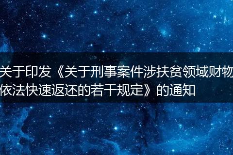 关于印发《关于刑事案件涉扶贫领域财物依法快速返还的若干规定》的通知