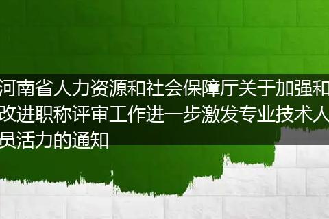 河南省人力资源和社会保障厅关于加强和改进职称评审工作进一步激发专业技术人员活力的通知