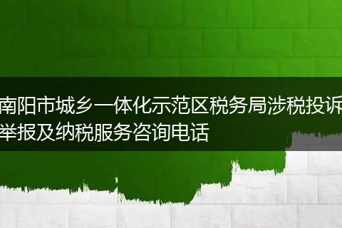 南阳市城乡一体化示范区税务局涉税投诉举报及纳税服务咨询电话