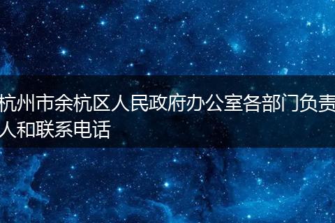 杭州市余杭区人民政府办公室各部门负责人和联系电话