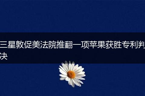 三星敦促美法院推翻一项苹果获胜专利判决