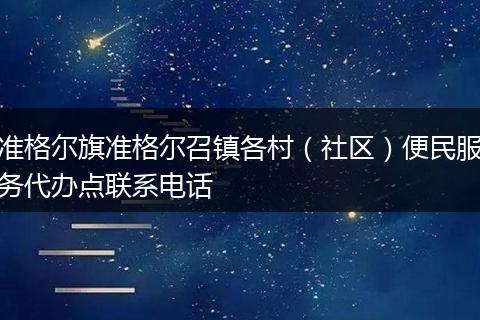 准格尔旗准格尔召镇各村(社区)便民服务代办点联系电话