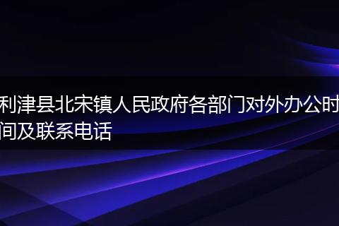 利津县北宋镇人民政府各部门对外办公时间及联系电话