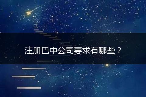 注册巴中公司要求有哪些?