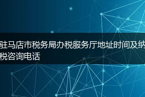 驻马店市税务局办税服务厅地址时间及纳税咨询电话
