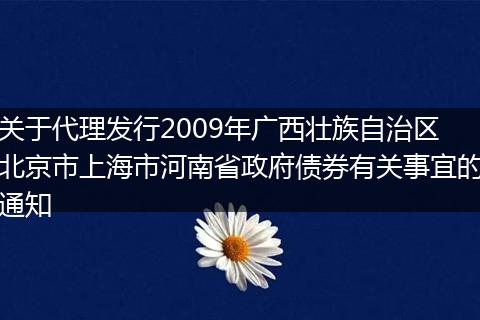 关于代理发行2009年广西壮族自治区北京市上海市河南省政府债券有关事宜的通知