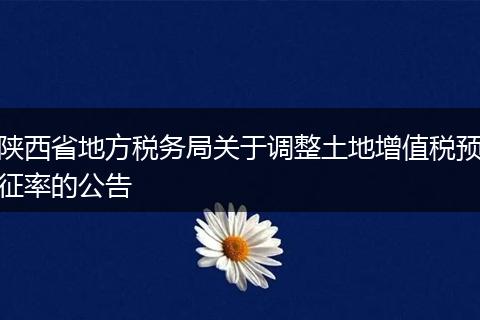 陕西省地方税务局关于调整土地增值税预征率的公告
