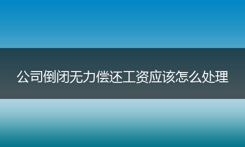 公司倒闭无力偿还工资应该怎么处理