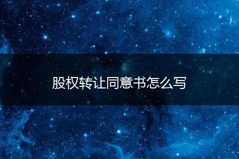 股权转让同意书怎么写