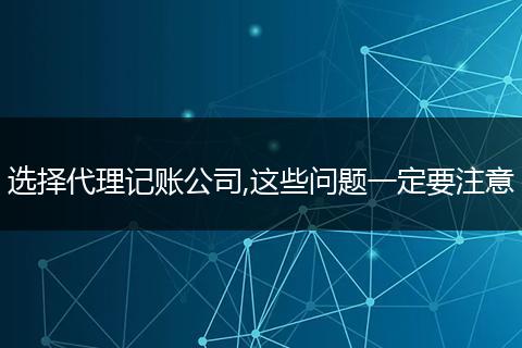 选择代理记账公司,这些问题一定要注意