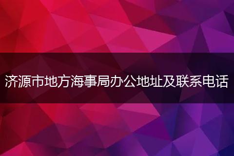 济源市地方海事局办公地址及联系电话