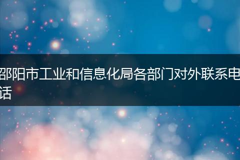 邵阳市工业和信息化局各部门对外联系电话