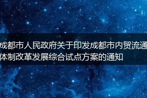 成都市人民政府关于印发成都市内贸流通体制改革发展综合试点方案的通知