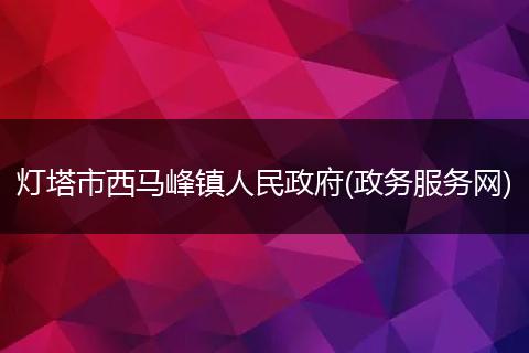灯塔市西马峰镇人民政府(政务服务网)
