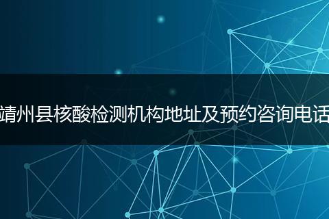 靖州县核酸检测机构地址及预约咨询电话