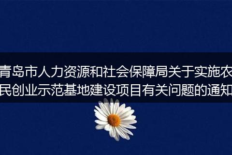青岛市人力资源和社会保障局关于实施农民创业示范基地建设项目有关问题的通知