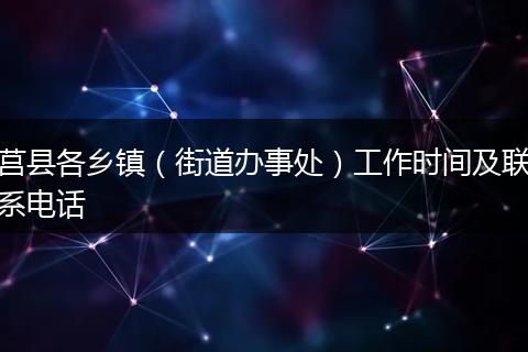 莒县各乡镇(街道办事处)工作时间及联系电话