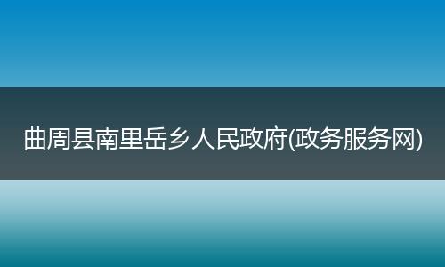 曲周县南里岳乡人民政府(政务服务网)