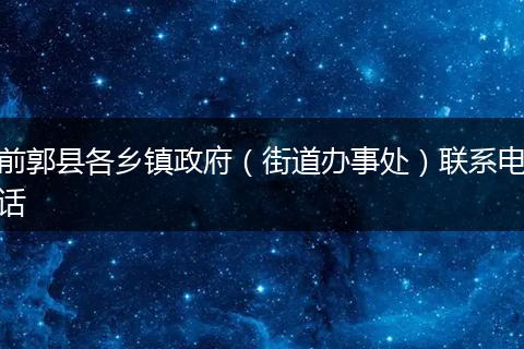 前郭县各乡镇政府(街道办事处)联系电话
