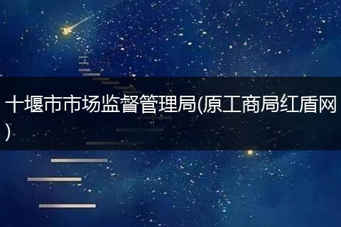 十堰市市场监督管理局(原工商局红盾网)