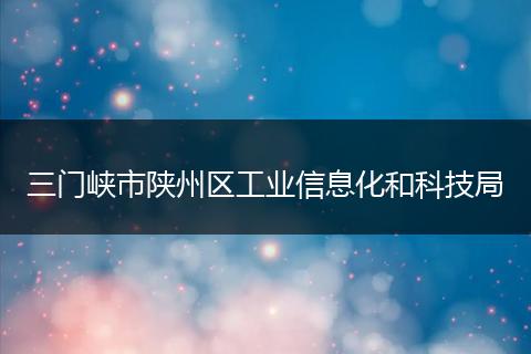 三门峡市陕州区工业信息化和科技局