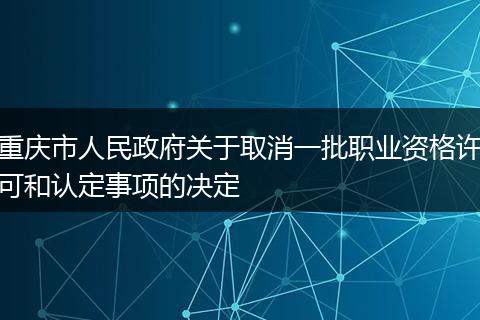 重庆市人民政府关于取消一批职业资格许可和认定事项的决定