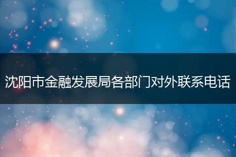 沈阳市金融发展局各部门对外联系电话