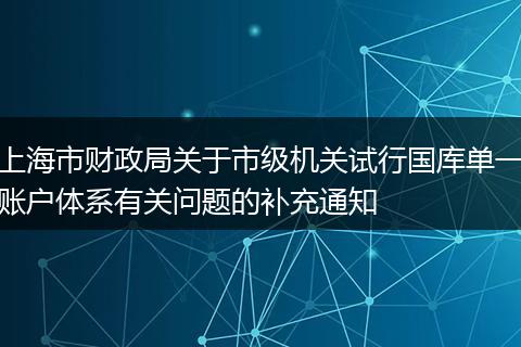 上海市财政局关于市级机关试行国库单一账户体系有关问题的补充通知
