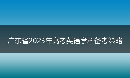 广东省2023年高考英语学科备考策略