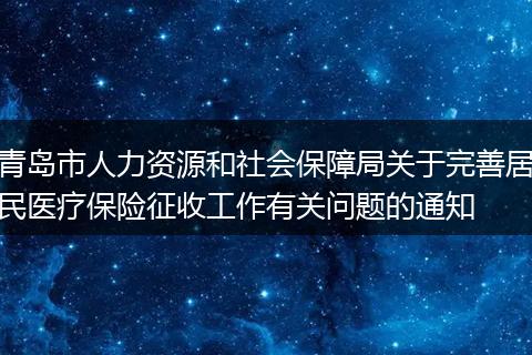 青岛市人力资源和社会保障局关于完善居民医疗保险征收工作有关问题的通知
