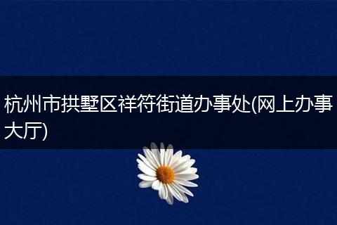 杭州市拱墅区祥符街道办事处(网上办事大厅)