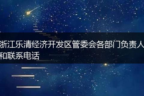 浙江乐清经济开发区管委会各部门负责人和联系电话
